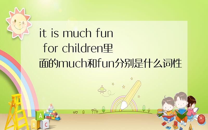 it is much fun for children里面的much和fun分别是什么词性