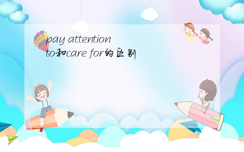 pay attention to和care for的区别