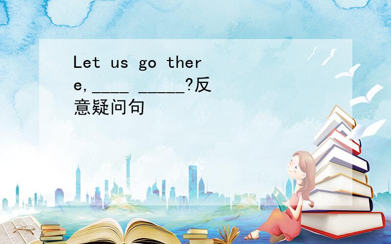 Let us go there,____ _____?反意疑问句