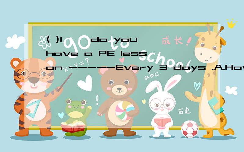 ( )1、— do you have a PE lesson -----Every 3 days .A.How far B.How long C.When D.How often( )5、The pair of socks very beautiful .A.is looking B.look C.looks D.are looking ( )6、Would you like to join us A.Yes ,I’ love to B.Yes ,please C.No,I