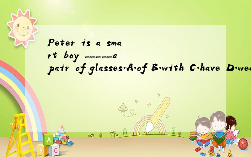 Peter is a smart boy _____a pair of glasses.A.of B.with C.have D.wears