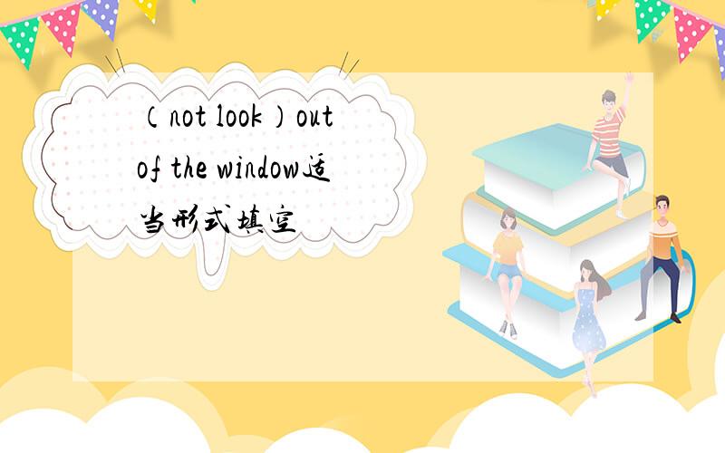 （not look）out of the window适当形式填空