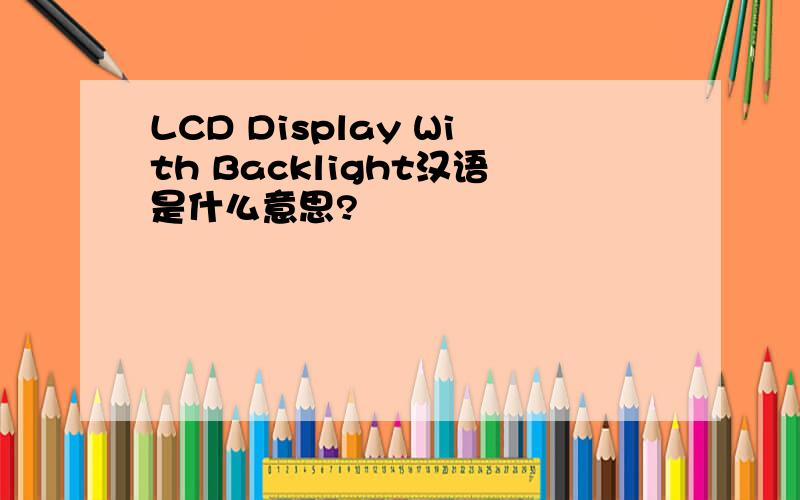 LCD Display With Backlight汉语是什么意思?