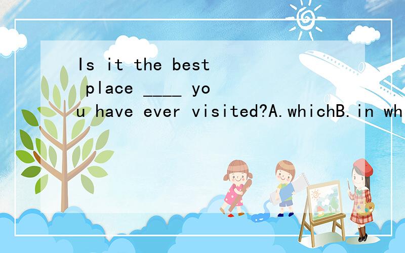 Is it the best place ____ you have ever visited?A.whichB.in whichC.whereD.that这是同位语从句么?还是宾语从句?应该怎么分辨?