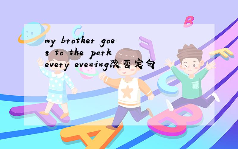 my brother goes to the park every evening改否定句