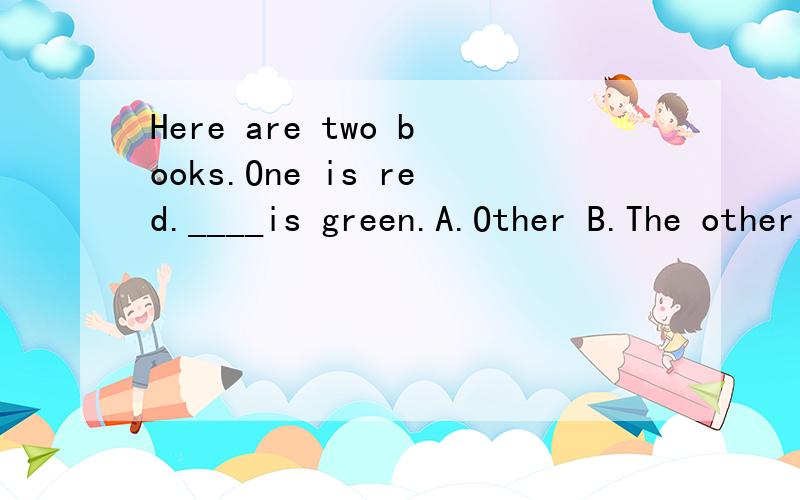 Here are two books.One is red.____is green.A.Other B.The other C.Others D.Another回答下吧 先回答下