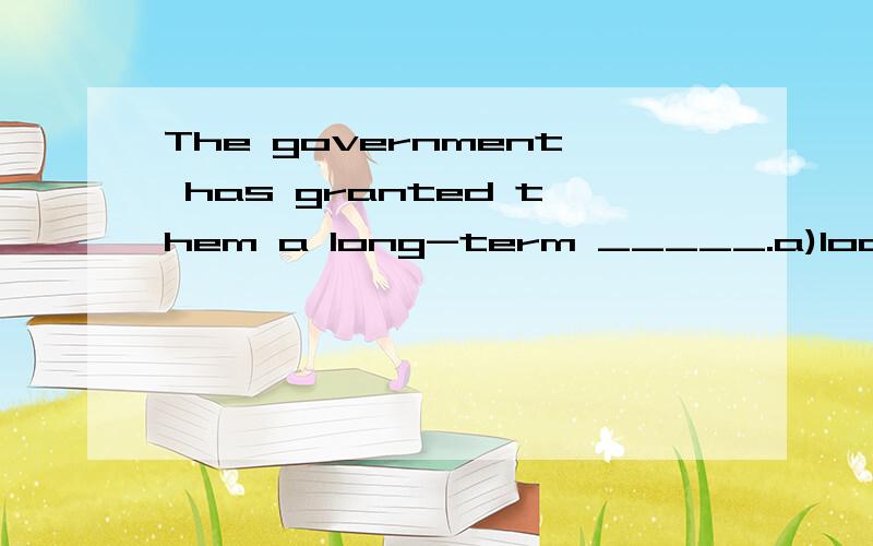 The government has granted them a long-term _____.a)loanb)credit选哪一个?为什么?