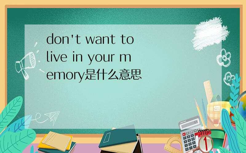 don't want to live in your memory是什么意思