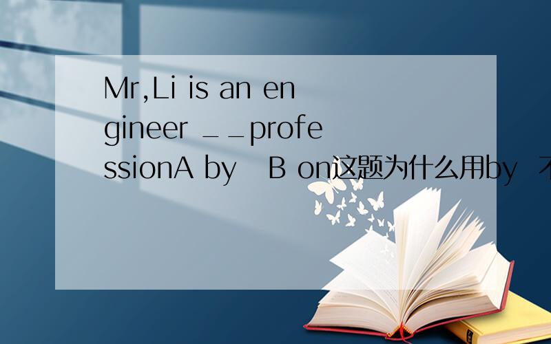 Mr,Li is an engineer __professionA by   B on这题为什么用by  不用on