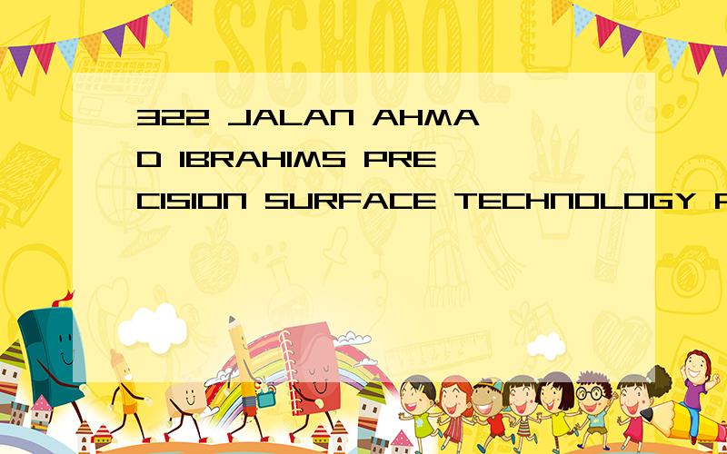 322 JALAN AHMAD IBRAHIMS PRECISION SURFACE TECHNOLOGY PTE 应该是一个地址之类的吧
