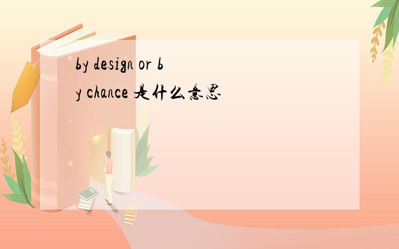 by design or by chance 是什么意思
