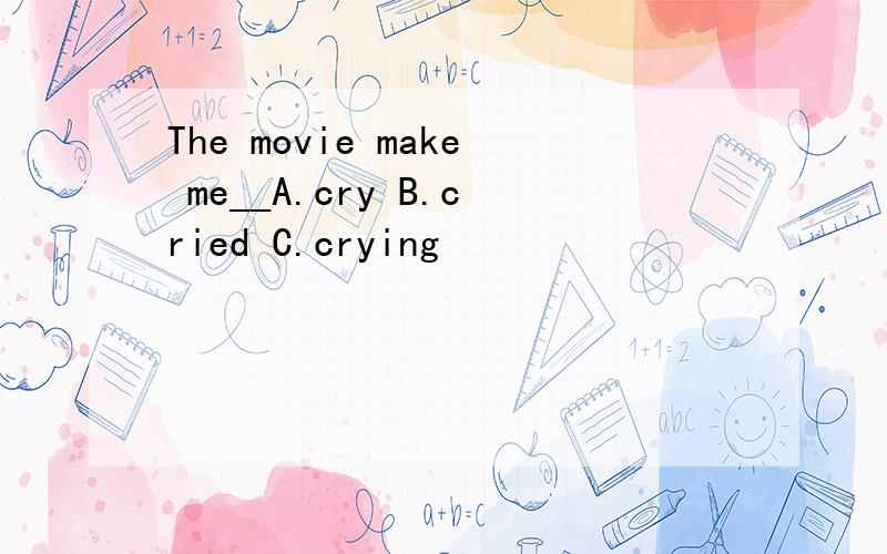 The movie make me__A.cry B.cried C.crying