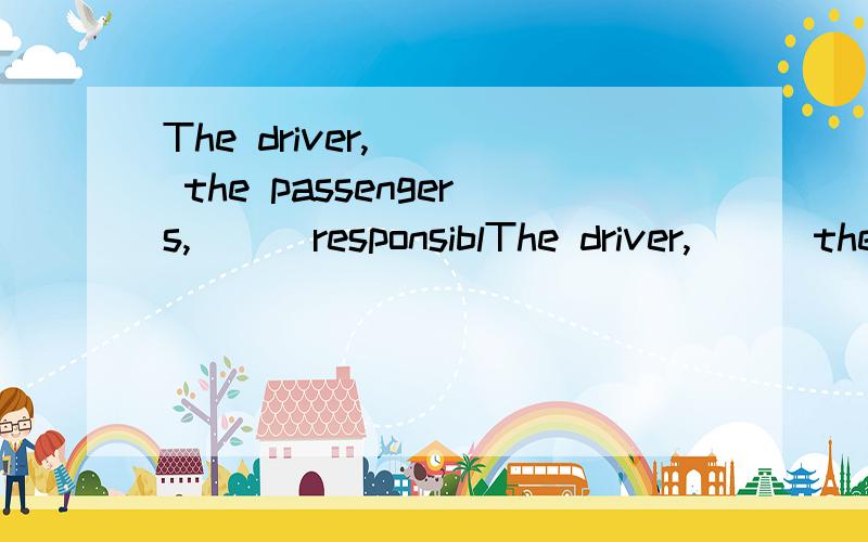 The driver,( ) the passengers,( ) responsiblThe driver,( ) the passengers,( ) responsible for the accident.为什么是rathan than ; is