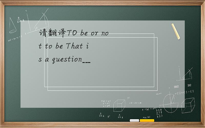 请翻译TO be or not to be That is a question﹍