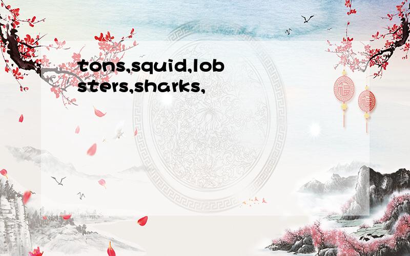 tons,squid,lobsters,sharks,