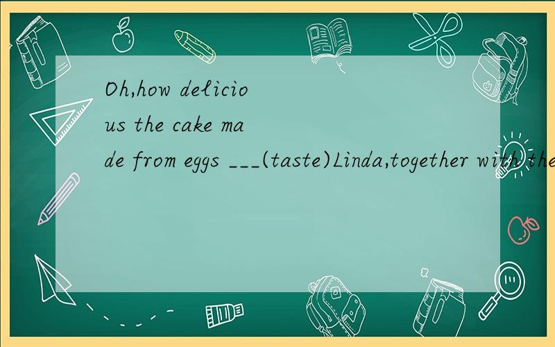 Oh,how delicious the cake made from eggs ___(taste)Linda,together with the Reads,___(prepare) for the trips these days.Mr.Wu made Daniel and five other students in his class___(make) a plan for their school outing.Tom said that he ___(vist) the Palac