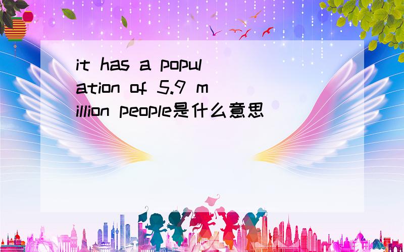 it has a population of 5.9 million people是什么意思
