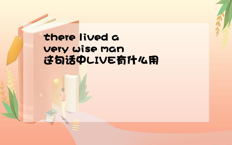 there lived a very wise man 这句话中LIVE有什么用