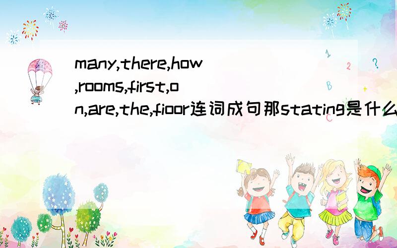 many,there,how,rooms,first,on,are,the,fioor连词成句那stating是什么？