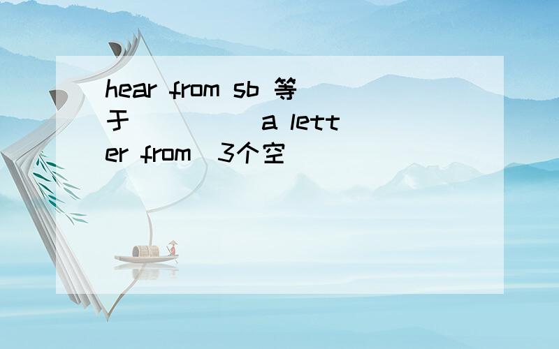 hear from sb 等于 | | | a letter from（3个空）