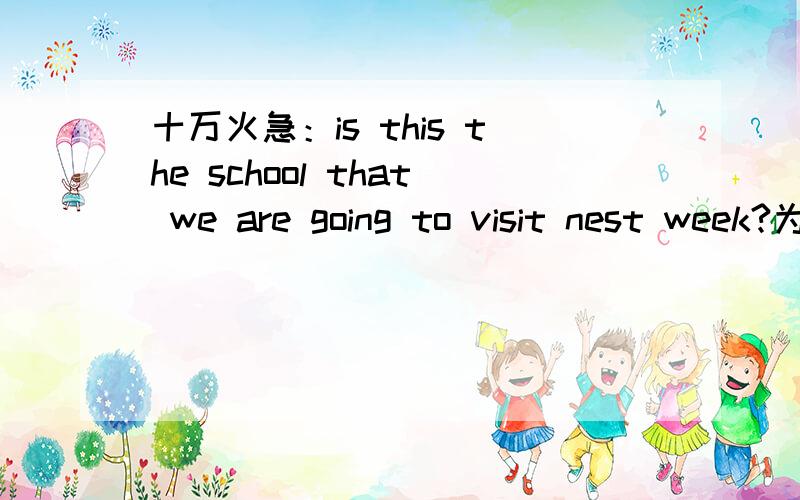 十万火急：is this the school that we are going to visit nest week?为什么这里用that ,而不是the one