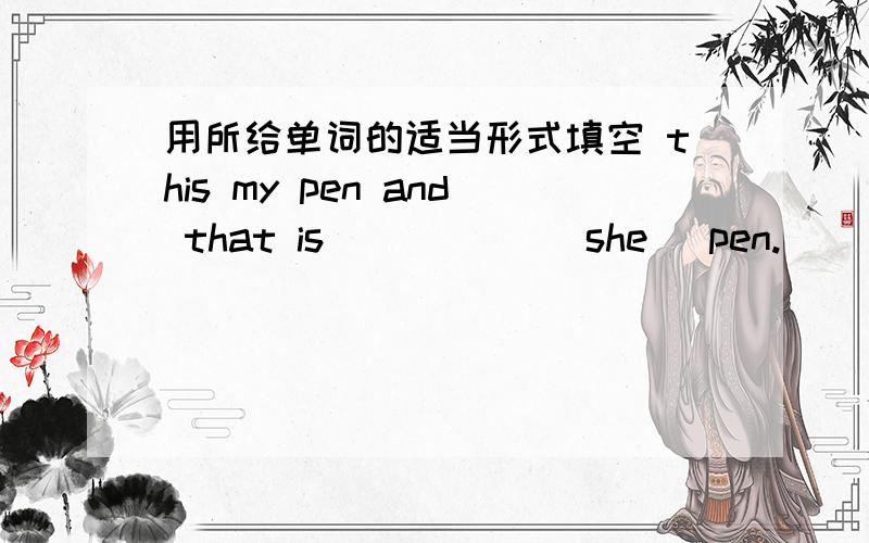 用所给单词的适当形式填空 this my pen and that is _____(she) pen.