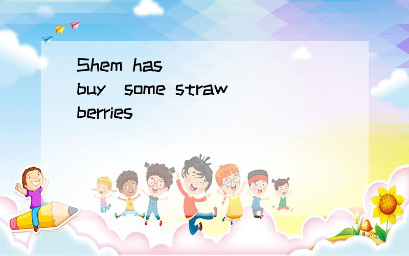 Shem has ____(buy)some strawberries