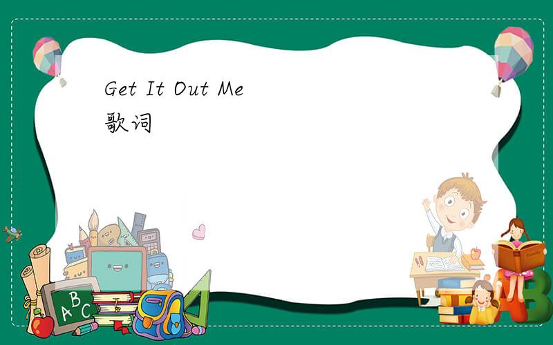 Get It Out Me 歌词