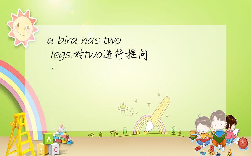 a bird has two legs.对two进行提问·