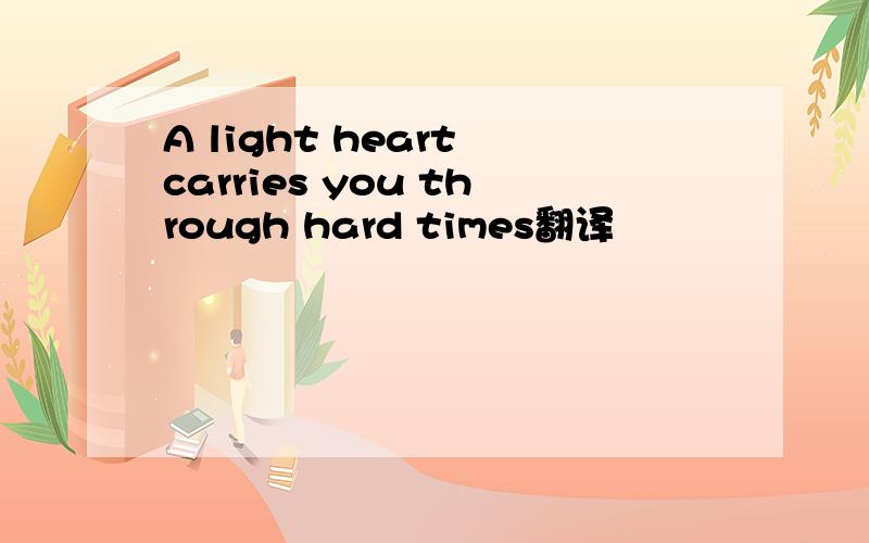 A light heart carries you through hard times翻译