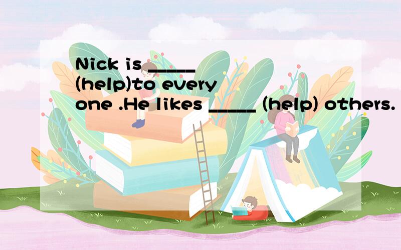 Nick is _____ (help)to everyone .He likes _____ (help) others.