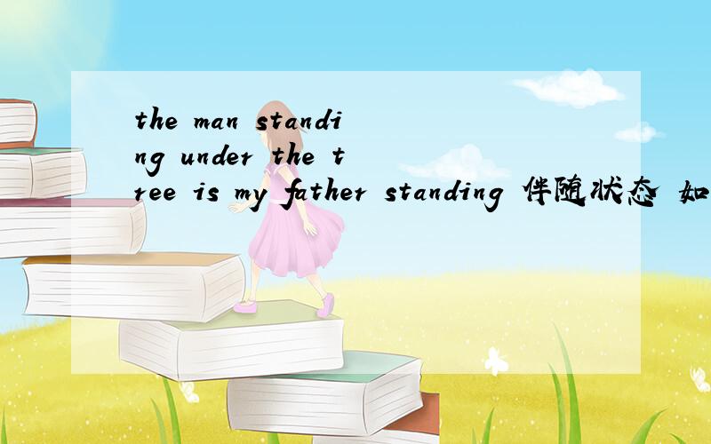 the man standing under the tree is my father standing 伴随状态 如果是过去时态 那么能不能用伴随状语