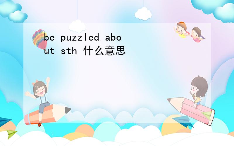 be puzzled about sth 什么意思