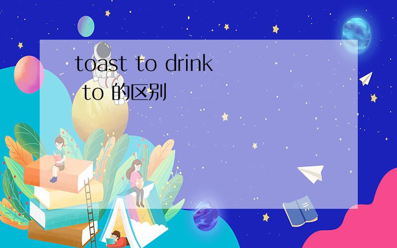 toast to drink to 的区别