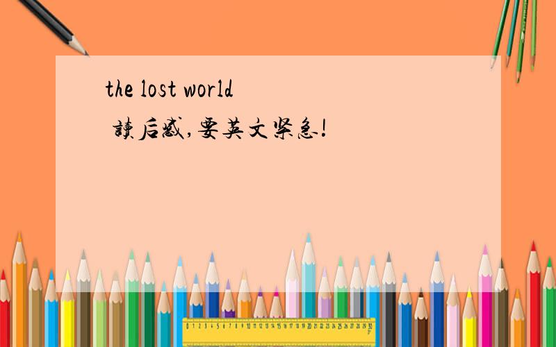 the lost world 读后感,要英文紧急!