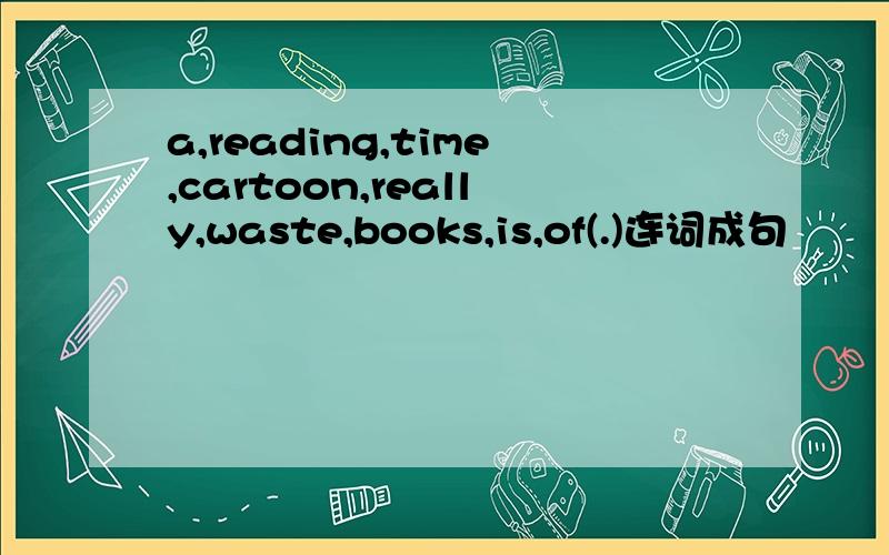 a,reading,time,cartoon,really,waste,books,is,of(.)连词成句