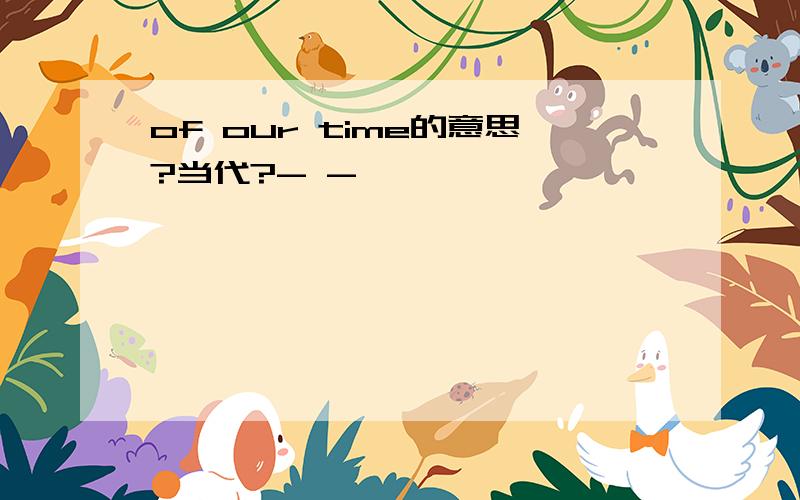 of our time的意思?当代?- -