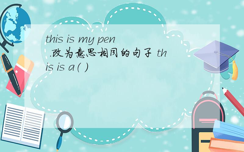 this is my pen .改为意思相同的句子 this is a（ ）