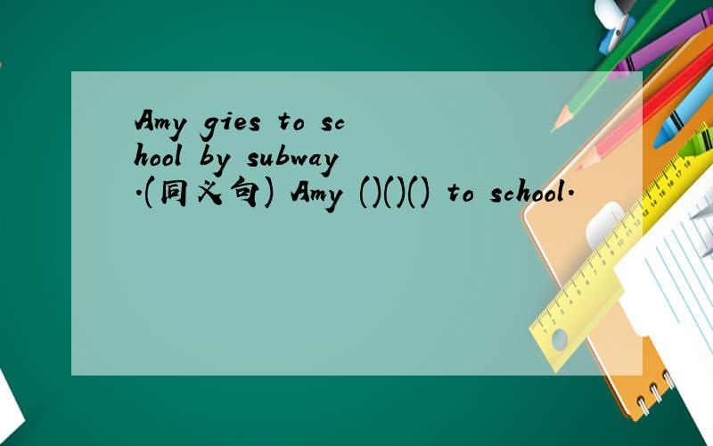 Amy gies to school by subway.(同义句) Amy ()()() to school.