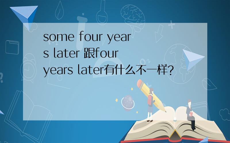 some four years later 跟four years later有什么不一样?