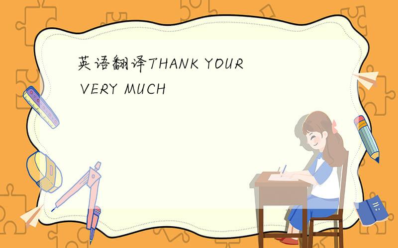 英语翻译THANK YOUR VERY MUCH
