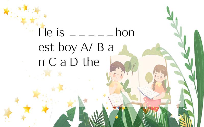 He is _____honest boy A/ B an C a D the