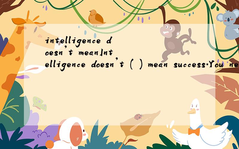 intelligence doesn't meanIntelligence doesn't ( ) mean success.You need to work hard as well.A.formally B.honestly C.necessarily D.simply 选C也翻译的通啊