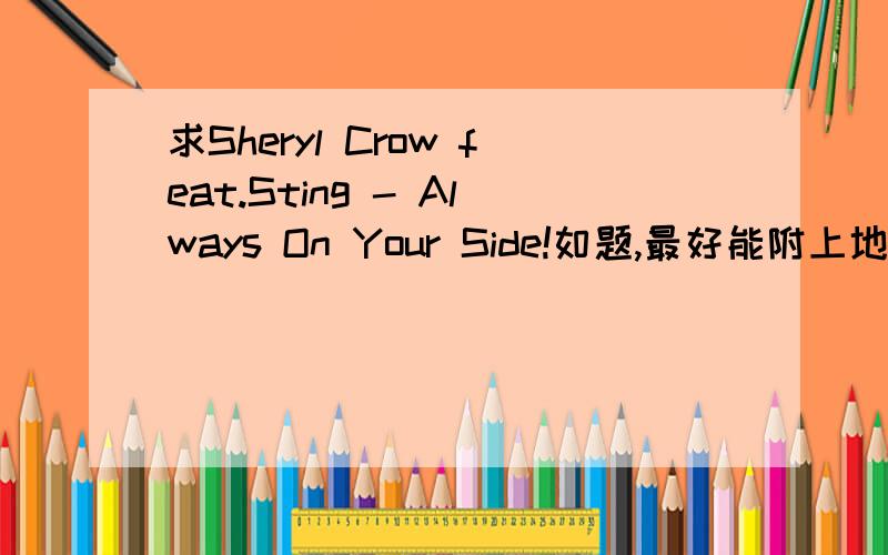 求Sheryl Crow feat.Sting - Always On Your Side!如题,最好能附上地址~这个貌似不是他们的合唱版吧 我么听到有Sting的声音啊