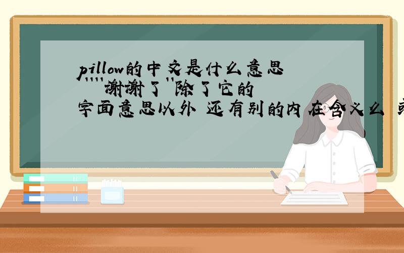 pillow的中文是什么意思 ````谢谢了``除了它的字面意思以外 还有别的内在含义么 或者还指什么呢`谢谢了 ` `
