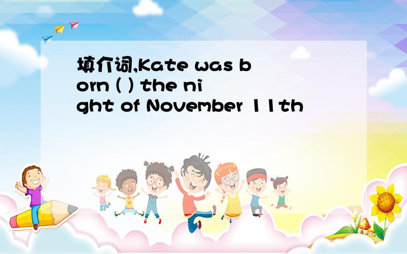 填介词,Kate was born ( ) the night of November 11th