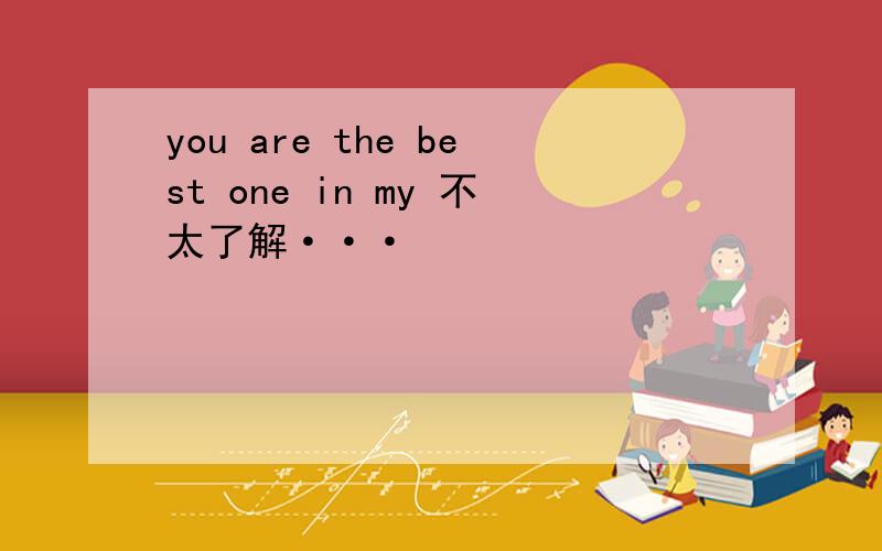 you are the best one in my 不太了解···