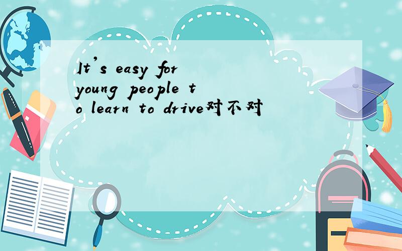It's easy for young people to learn to drive对不对