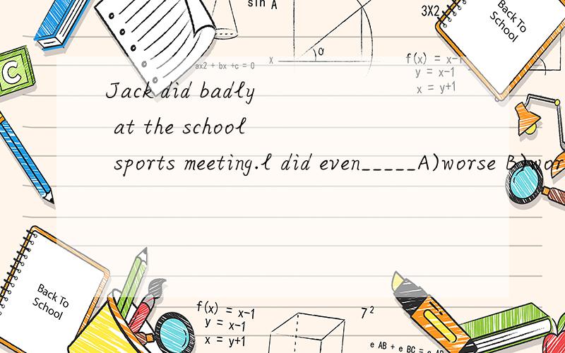 Jack did badly at the school sports meeting.l did even_____A)worse B)worst C)more bad D)more badly