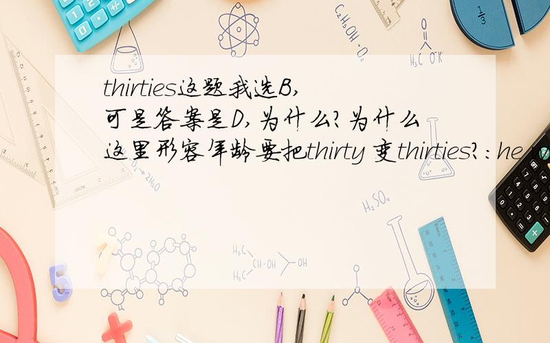 thirties这题我选B,可是答案是D,为什么?为什么这里形容年龄要把thirty 变thirties?：he wrote a ____ compositionA,two-thousand-words B'two-thousand-word C,two-thousands-wordD,two-thousands-words这题我选D的,可是答案是B,为